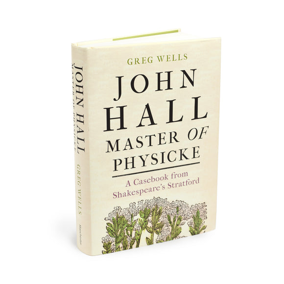 John Hall, Master of Physicke: A Casebook from Shakespeare's Stratford by Greg Wells, edited by Paul Edmondson