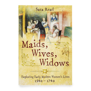 Maids, Wives, Widows: Exploring Early Modern Women's Lives, 1540-1714