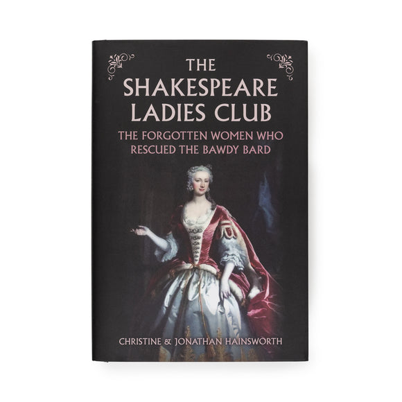 The Shakespeare Ladies Club: The Forgotten Women Who Rescued the Bawdy Bard by Christine & Jonathan Hainsworth